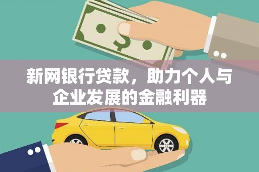 清新新网银行贷款，助力个人与企业发展的金融利器