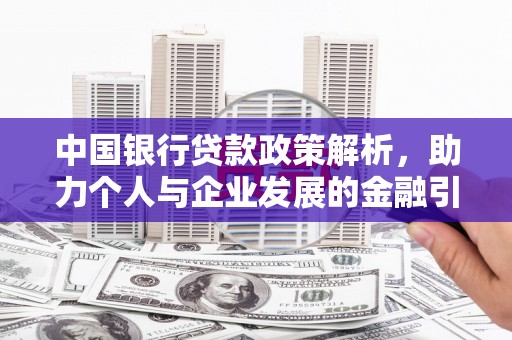 清新中国银行贷款政策解析，助力个人与企业发展的金融引擎