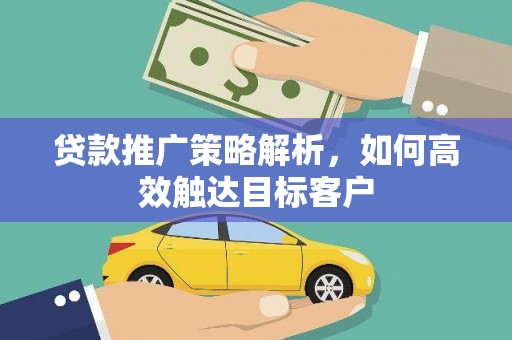 清新贷款推广策略解析，如何高效触达目标客户