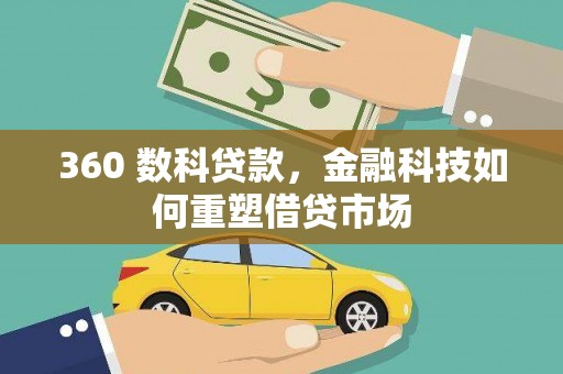 清新360 数科贷款，金融科技如何重塑借贷市场