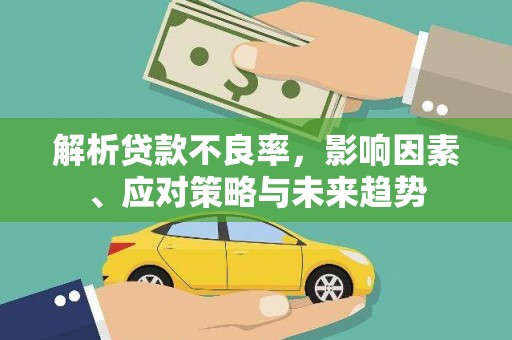 清新解析贷款不良率，影响因素、应对策略与未来趋势