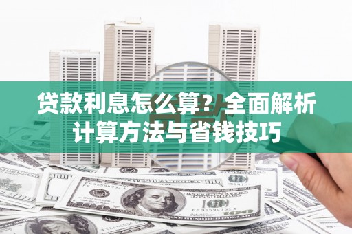 清新贷款利息怎么算？全面解析计算方法与省钱技巧