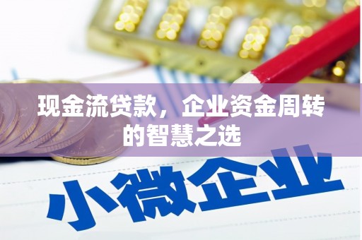 清新现金流贷款，企业资金周转的智慧之选