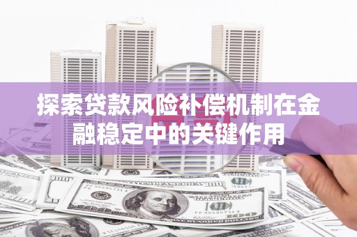 清新探索贷款风险补偿机制在金融稳定中的关键作用