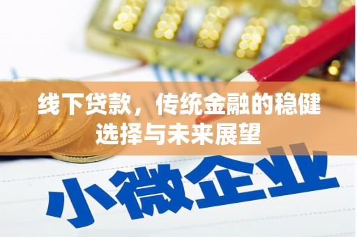 清新线下贷款，传统金融的稳健选择与未来展望