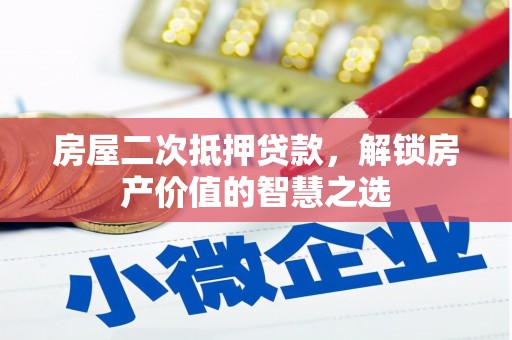 清新房屋二次抵押贷款，解锁房产价值的智慧之选