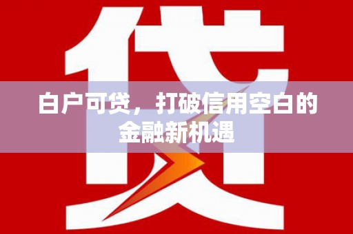 清新白户可贷，打破信用空白的金融新机遇