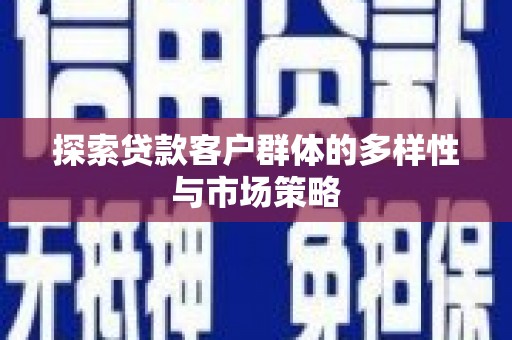 清新探索贷款客户群体的多样性与市场策略