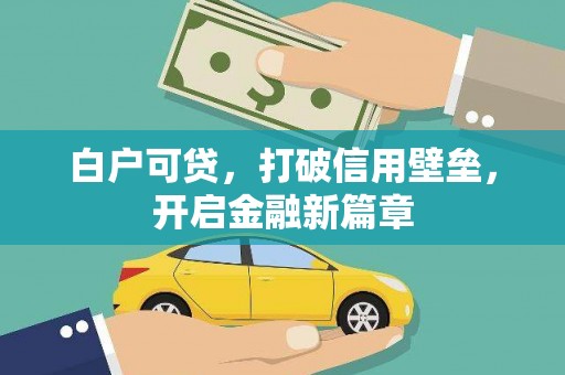 清新白户可贷，打破信用壁垒，开启金融新篇章