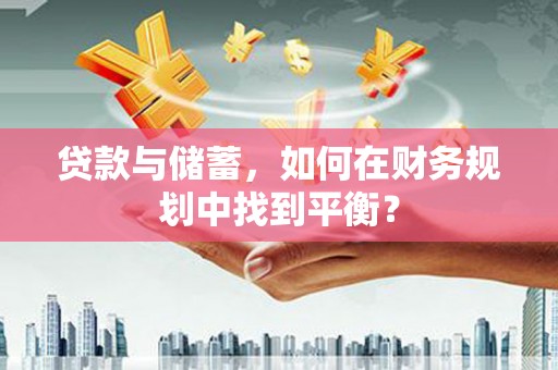 清新贷款与储蓄，如何在财务规划中找到平衡？