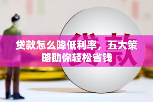 清新贷款怎么降低利率，五大策略助你轻松省钱