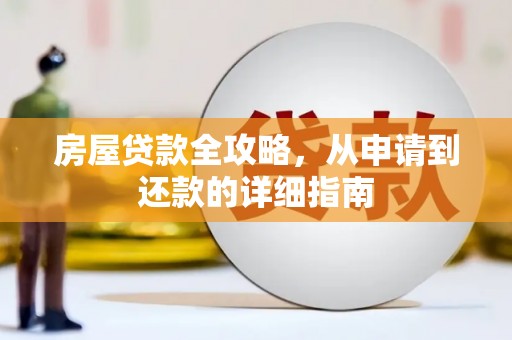 清新房屋贷款全攻略，从申请到还款的详细指南