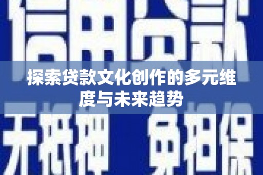 清新探索贷款文化创作的多元维度与未来趋势