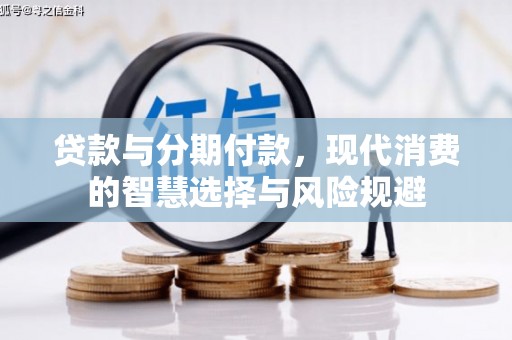 清新贷款与分期付款，现代消费的智慧选择与风险规避