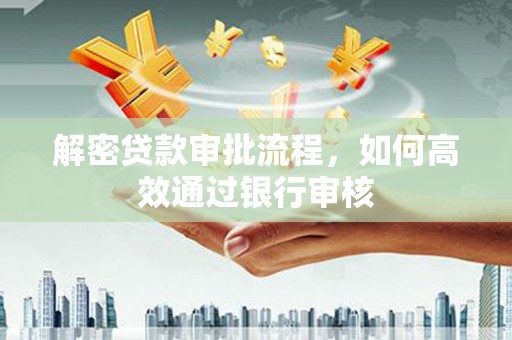 清新解密贷款审批流程，如何高效通过银行审核