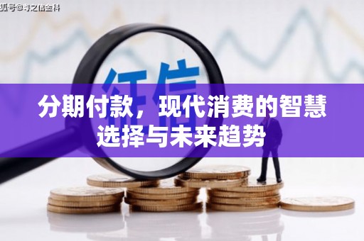 清新分期付款，现代消费的智慧选择与未来趋势