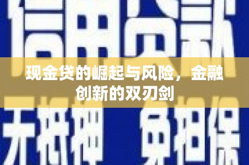清新现金贷的崛起与风险，金融创新的双刃剑