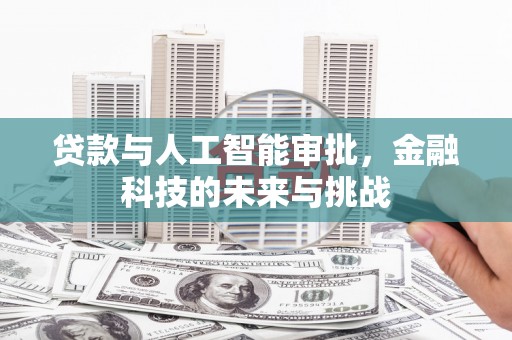 清新贷款与人工智能审批，金融科技的未来与挑战