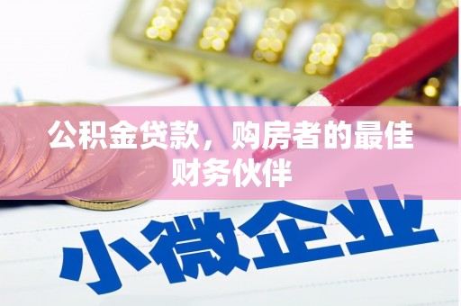 清新公积金贷款，购房者的最佳财务伙伴