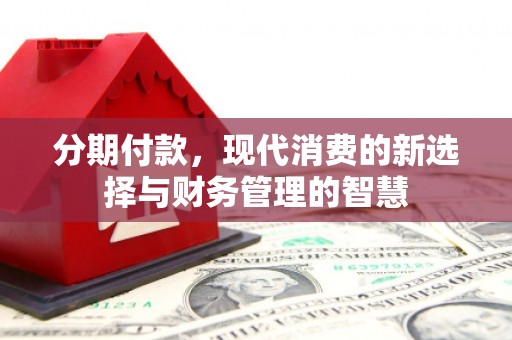 清新分期付款，现代消费的新选择与财务管理的智慧