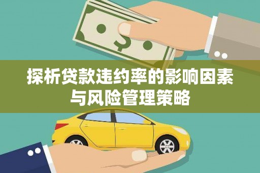 清新探析贷款违约率的影响因素与风险管理策略