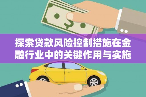 清新探索贷款风险控制措施在金融行业中的关键作用与实施策略