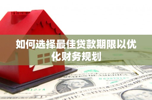 清新如何选择最佳贷款期限以优化财务规划