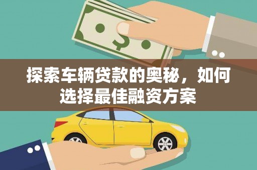 清新探索车辆贷款的奥秘，如何选择最佳融资方案