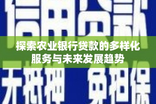 清新探索农业银行贷款的多样化服务与未来发展趋势