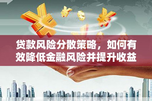 清新贷款风险分散策略，如何有效降低金融风险并提升收益