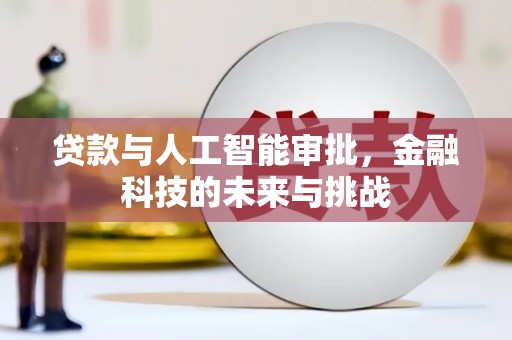清新贷款与人工智能审批，金融科技的未来与挑战