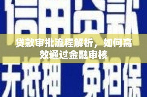 清新贷款审批流程解析，如何高效通过金融审核