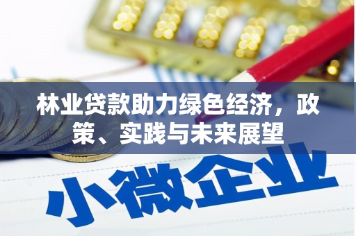 清新林业贷款助力绿色经济，政策、实践与未来展望