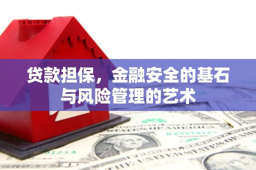 清新贷款担保，金融安全的基石与风险管理的艺术