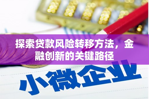 清新探索贷款风险转移方法，金融创新的关键路径