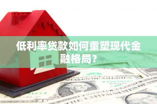 清新低利率贷款如何重塑现代金融格局？