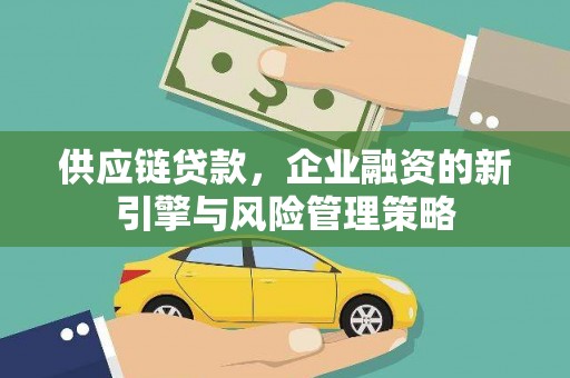 清新供应链贷款，企业融资的新引擎与风险管理策略