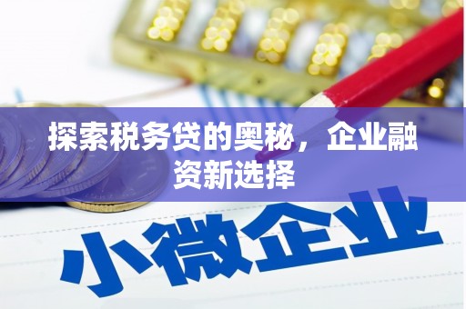清新探索税务贷的奥秘，企业融资新选择