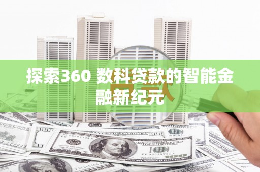 清新探索360 数科贷款的智能金融新纪元