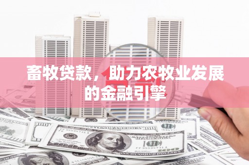 清新畜牧贷款，助力农牧业发展的金融引擎