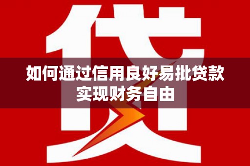 清新如何通过信用良好易批贷款实现财务自由