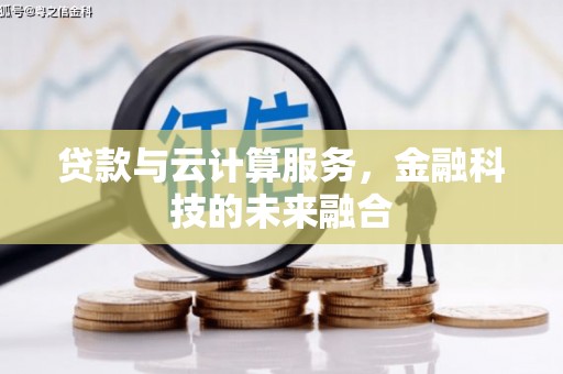 清新贷款与云计算服务，金融科技的未来融合