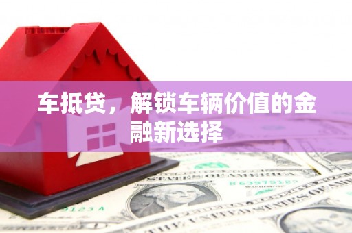 清新车抵贷，解锁车辆价值的金融新选择