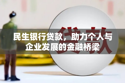 清新民生银行贷款，助力个人与企业发展的金融桥梁