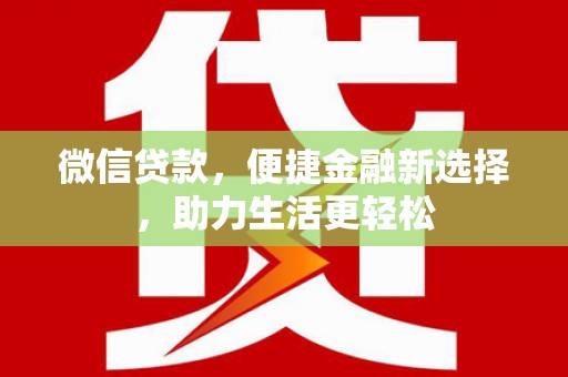 清新微信贷款，便捷金融新选择，助力生活更轻松