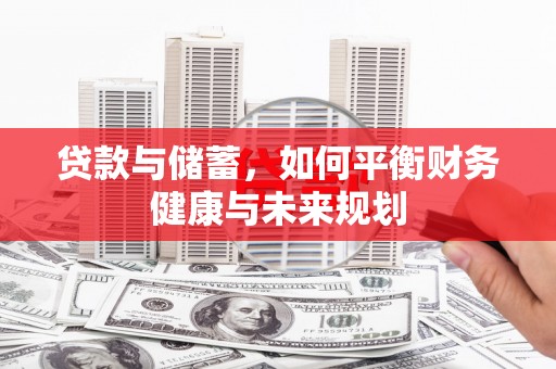 清新贷款与储蓄，如何平衡财务健康与未来规划