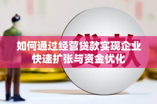 清新如何通过经营贷款实现企业快速扩张与资金优化