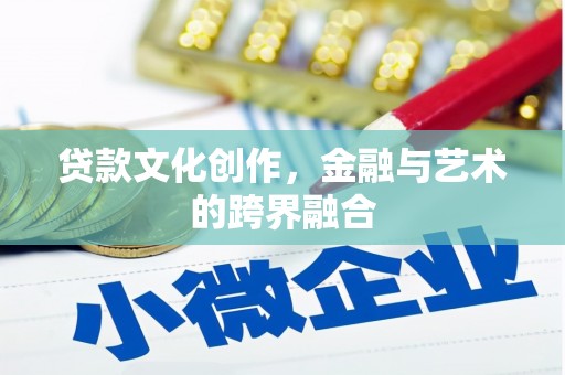 清新贷款文化创作，金融与艺术的跨界融合