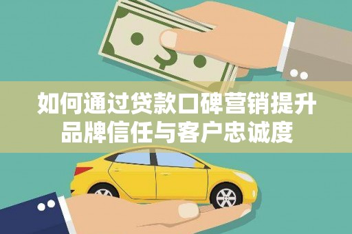 清新如何通过贷款口碑营销提升品牌信任与客户忠诚度
