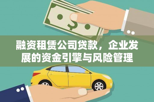 清新融资租赁公司贷款，企业发展的资金引擎与风险管理